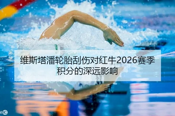 维斯塔潘轮胎刮伤对红牛2026赛季积分的深远影响